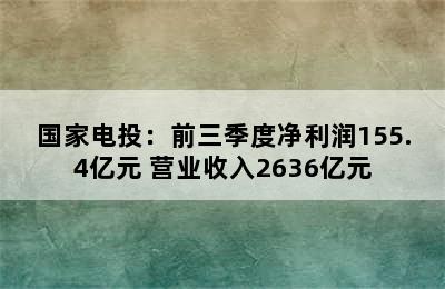 国家电投：前三季度净利润155.4亿元 营业收入2636亿元